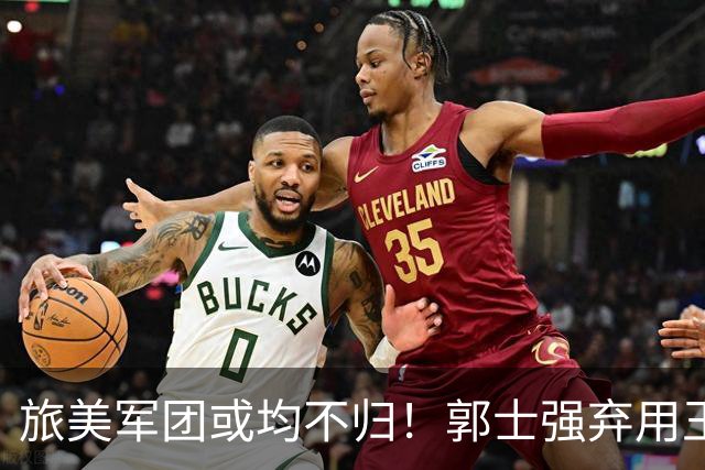 旅美军团或均不归！郭士强弃用王俊杰寒人心 就看赵睿周琦状态了
